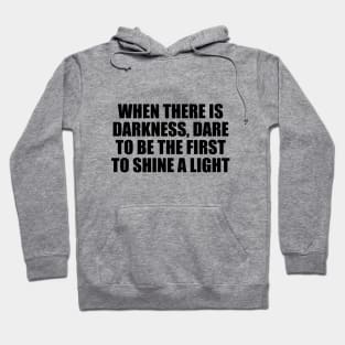 When there is darkness, dare to be the first to shine a light Hoodie